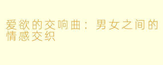 爱欲的交响曲:男女之间的情感交织