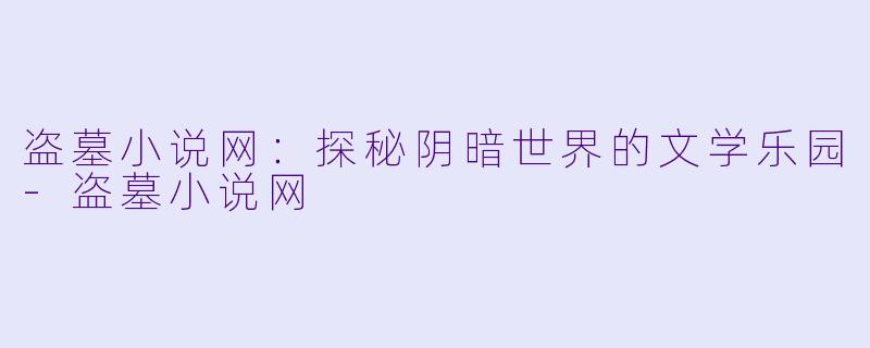 盗墓小说网:探秘阴暗世界的文学乐园