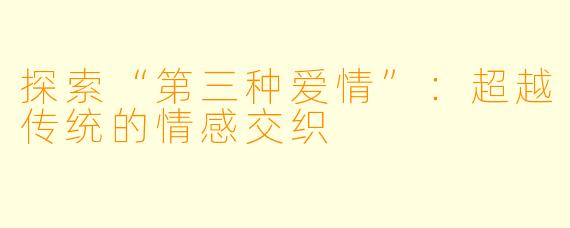 探索“第三种爱情”：超越传统的情感交织