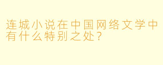 连城小说在中国网络文学中有什么特别之处？