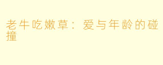 老牛吃嫩草：爱与年龄的碰撞