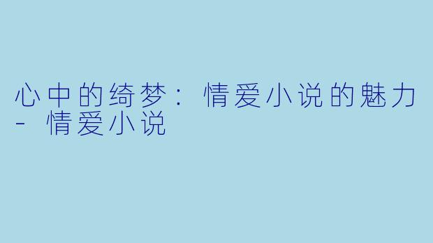 心中的绮梦：情爱小说的魅力-情爱小说