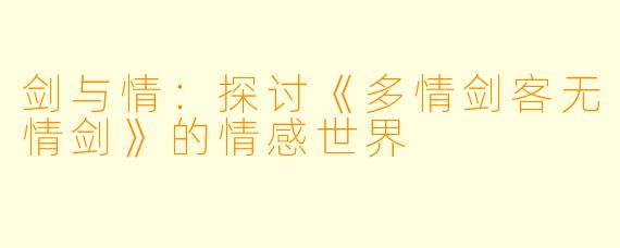 剑与情：探讨《多情剑客无情剑》的情感世界