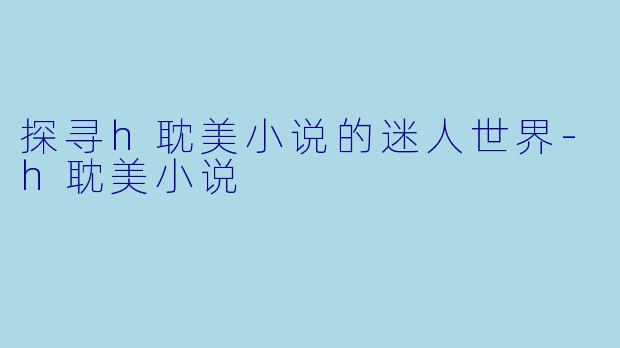探寻h耽美小说的迷人世界
