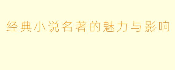 经典小说名著的魅力与影响