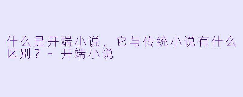 什么是开端小说,它与传统小说有什么区别?