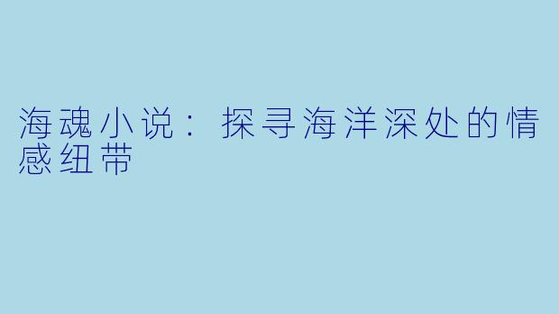 海魂小说:探寻海洋深处的情感纽带