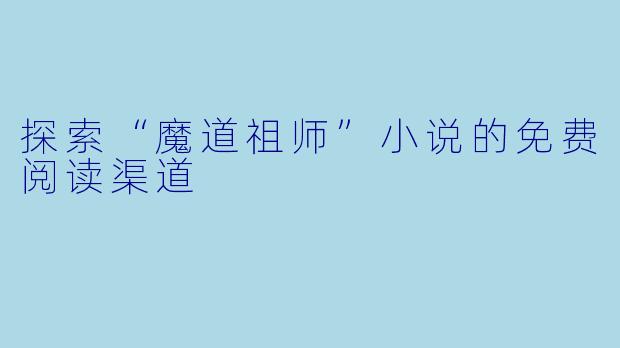 探索“魔道祖师”小说的免费阅读渠道