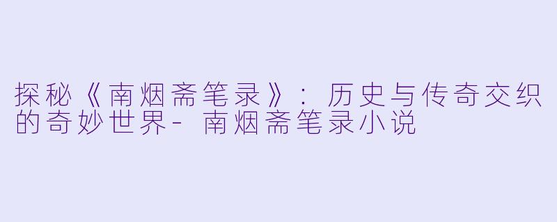 探秘《南烟斋笔录》:历史与传奇交织的奇妙世界