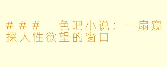 ### 色吧小说:一扇窥探人性欲望的窗口