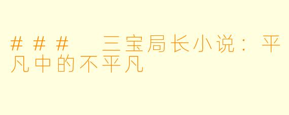 ### 三宝局长小说：平凡中的不平凡