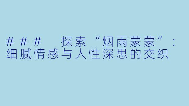 ### 探索“烟雨蒙蒙”:细腻情感与人性深思的交织
