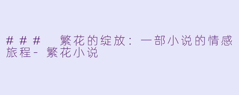 ### 繁花的绽放：一部小说的情感旅程-繁花小说