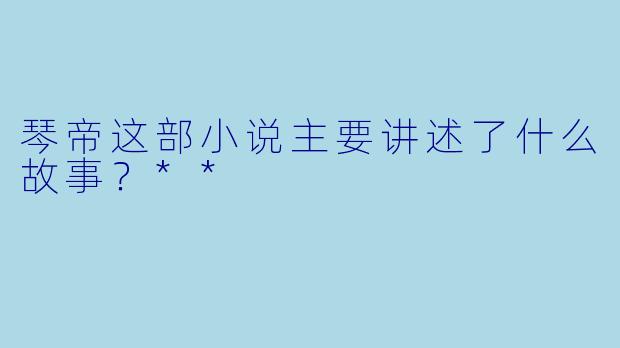 琴帝这部小说主要讲述了什么故事?**