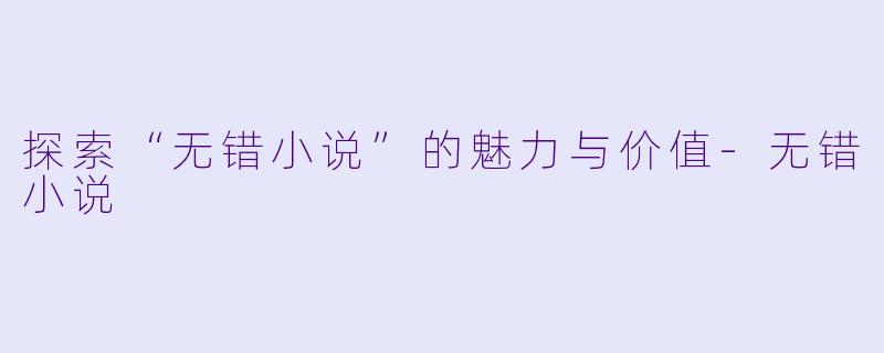 探索“无错小说”的魅力与价值-无错小说
