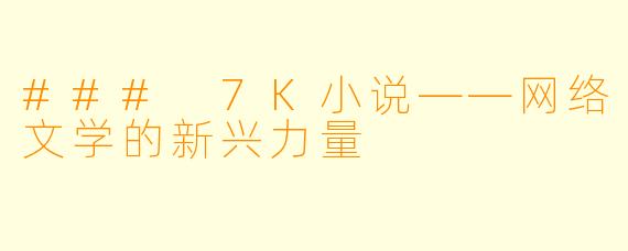 ### 7K小说——网络文学的新兴力量