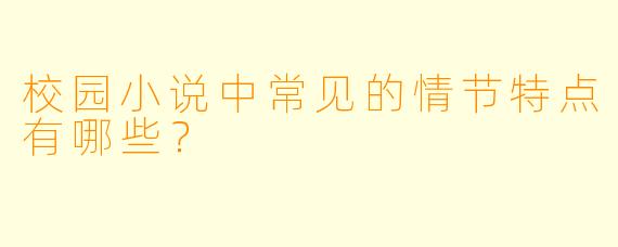 校园小说中常见的情节特点有哪些？