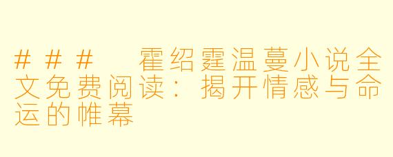 ### 霍绍霆温蔓小说全文免费阅读：揭开情感与命运的帷幕