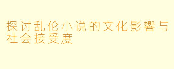 探讨乱伦小说的文化影響与社会接受度