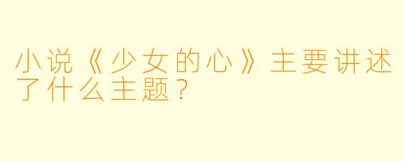 小说《少女的心》主要讲述了什么主题？