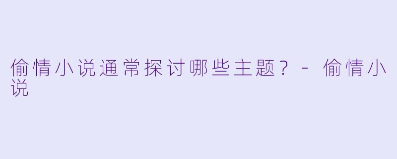 偷情小说通常探讨哪些主题？