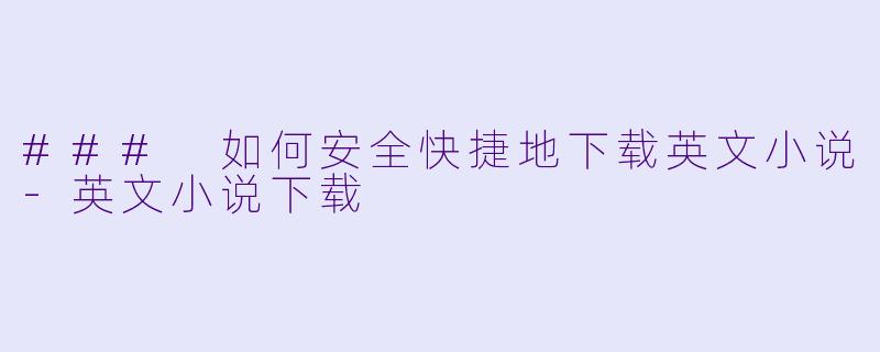 ### 如何安全快捷地下载英文小说-英文小说下载