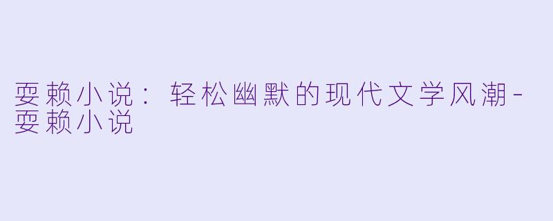 耍赖小说：轻松幽默的现代文学风潮-耍赖小说