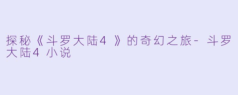 探秘《斗罗大陆4》的奇幻之旅