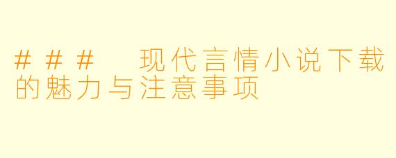 ### 现代言情小说下载的魅力与注意事项