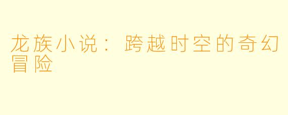 龙族小说:跨越时空的奇幻冒险