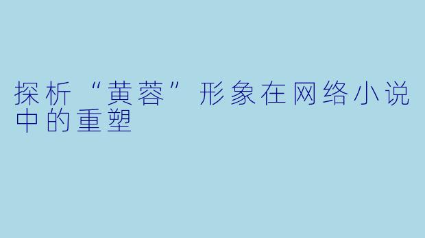 探析“黄蓉”形象在网络小说中的重塑