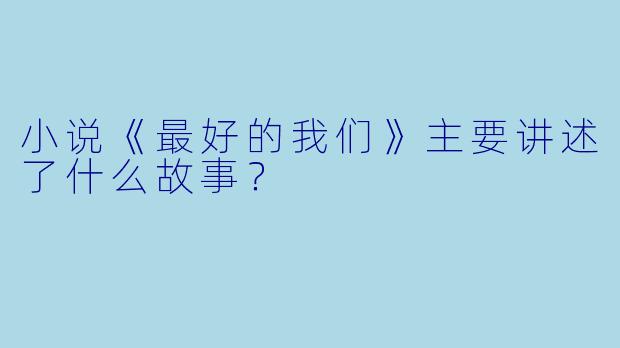 小说《最好的我们》主要讲述了什么故事?