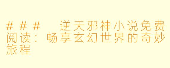 ### 逆天邪神小说免费阅读：畅享玄幻世界的奇妙旅程
