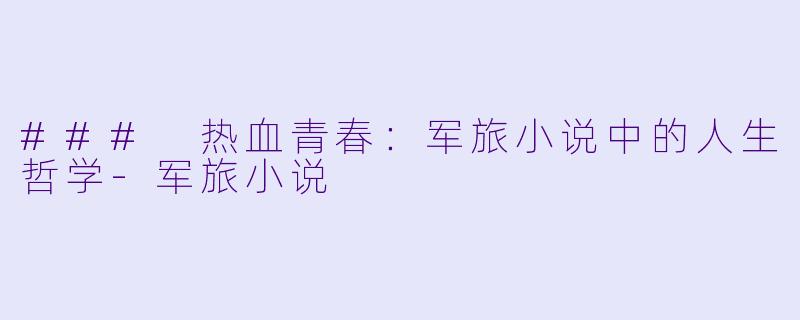 ### 热血青春：军旅小说中的人生哲学-军旅小说