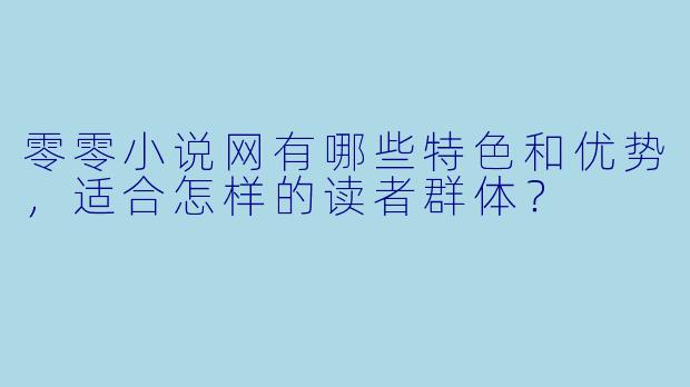 零零小说网有哪些特色和优势,适合怎样的读者群体?