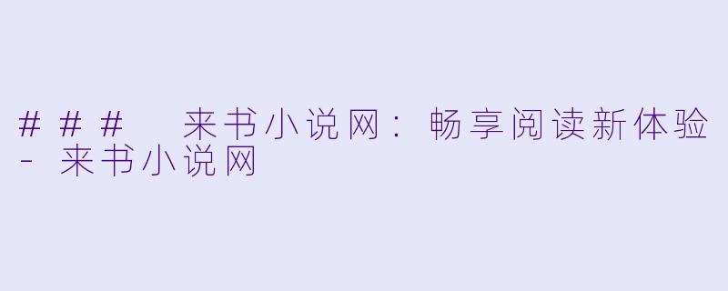 ### 来书小说网：畅享阅读新体验-来书小说网