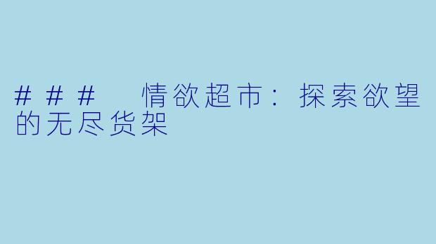 ### 情欲超市:探索欲望的无尽货架