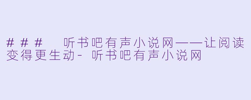### 听书吧有声小说网——让阅读变得更生动-听书吧有声小说网