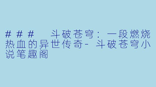 ### 斗破苍穹：一段燃烧热血的异世传奇-斗破苍穹小说笔趣阁