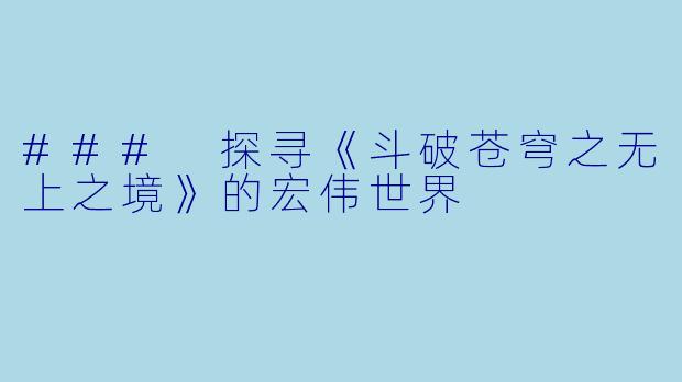 ### 探寻《斗破苍穹之无上之境》的宏伟世界