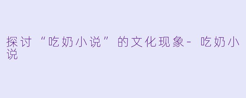 探讨“吃奶小说”的文化现象
