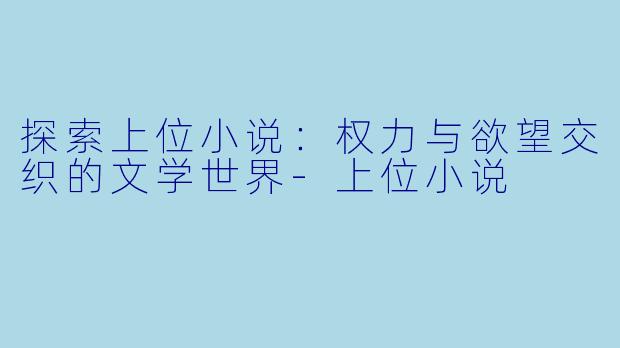 探索上位小说:权力与欲望交织的文学世界