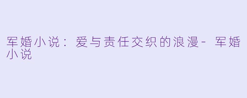 军婚小说：爱与责任交织的浪漫-军婚小说