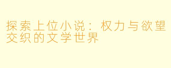 探索上位小说：权力与欲望交织的文学世界