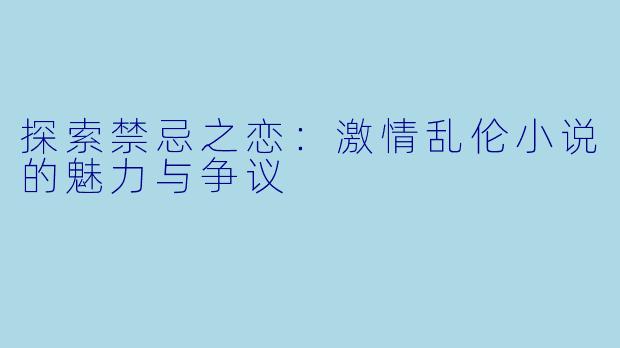 探索禁忌之恋：激情乱伦小说的魅力与争议