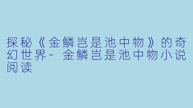 探秘《金鳞岂是池中物》的奇幻世界