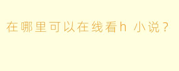 在哪里可以在线看h小说？