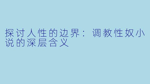 探讨人性的边界:调教性奴小说的深层含义