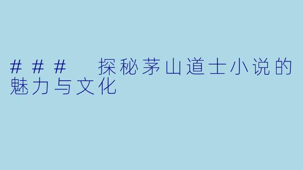 ### 探秘茅山道士小说的魅力与文化