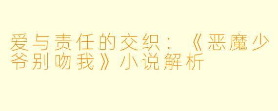爱与责任的交织：《恶魔少爷别吻我》小说解析